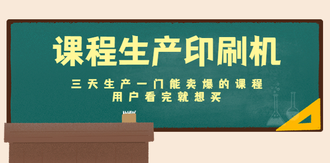 课程生产印刷机：三天生产一门能卖爆的课程，用户看完就想买-甘南项目网