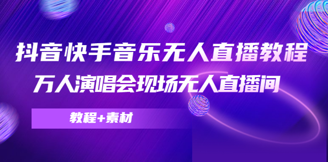 抖音快手音乐无人直播教程，万人演唱会现场无人直播间（教程+素材）-甘南项目网