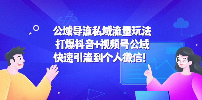 公域导流私域流量玩法：打爆抖音+视频号公域，快速引流到个人微信！-甘南项目网