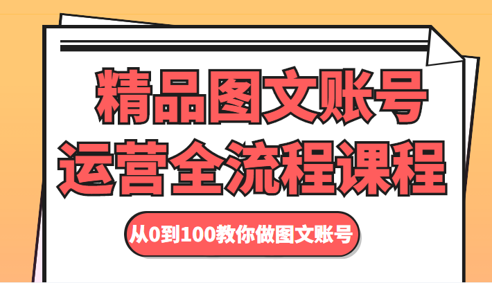 精品图文账号运营全流程课程 从0到100教你做图文账号-甘南项目网