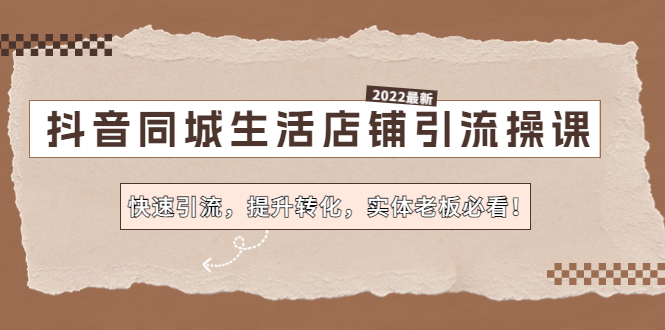 抖音同城生活店铺引流操课：快速引流，提升转化，实体老板必看-甘南项目网