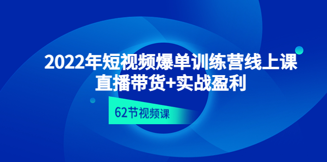 2022年短视频爆单训练营线上课：直播带货+实操盈利（62节视频课)-甘南项目网