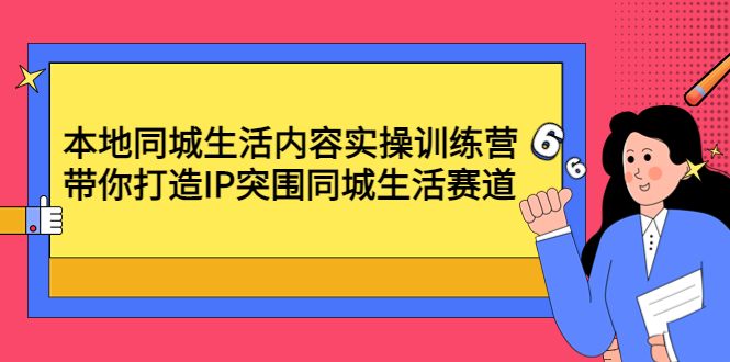 本地同城生活内容实操训练营：带你打造IP突围同城生活赛道-甘南项目网