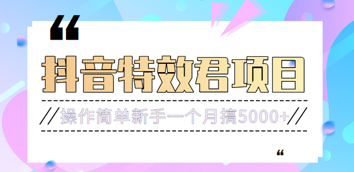 号称3个月赚8万的抖音特效君保姆级教程，操作相对简单，新手一个月搞5000+-甘南项目网