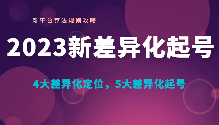 2023新差异化起号 新平台算法规则攻略， 4大差异化定位，5大差异化起号-甘南项目网