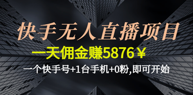 快手无人直播项目，一天佣金赚5876￥一个快手号+1台手机+0粉,即可开始-甘南项目网