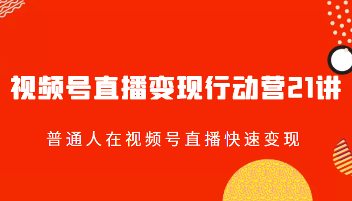 视频号直播变现行动营21讲，普通人在视频号直播快速变现-甘南项目网