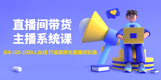 直播间带货主播系统课：从0-100-1000人在线 打造高转化直播间实操-甘南项目网