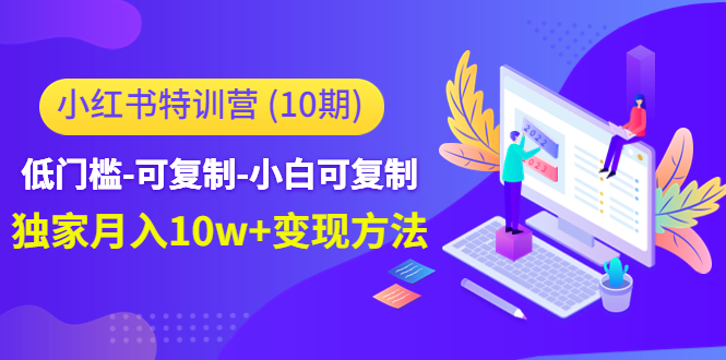 小红书特训营（第10期）低门槛-可复制-小白可复制-独家月入10w+变现方法-甘南项目网