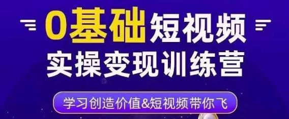 0基础短视频实操变现训练营，3大体系成就百万大V-甘南项目网