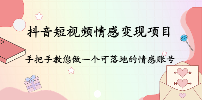 抖音短视频情感变现项目：手把手教您做一个可落地的情感账号-甘南项目网