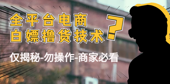 外面收费2980的全平台电商白嫖撸货技术（仅揭秘勿操作-商家防范必看）-甘南项目网