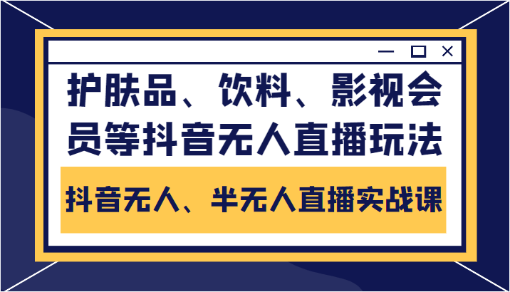 抖音无人、半无人直播实战课，护肤品、饮料、影视会员等抖音无人直播玩法-甘南项目网