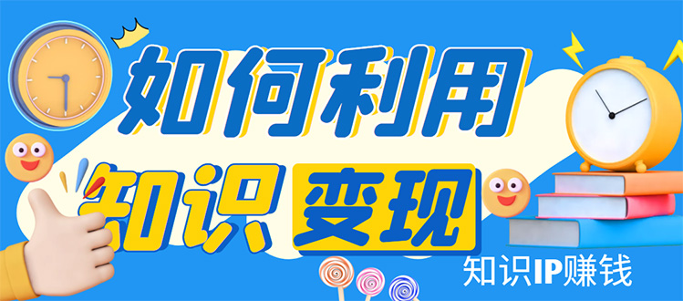 知识IP变现训练营：手把手带你如何做知识IP赚钱，助你逆袭人生-甘南项目网