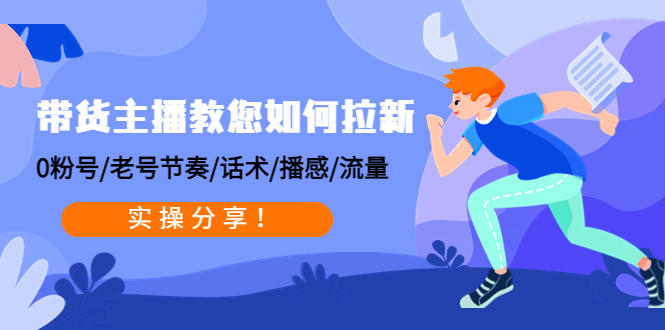 带货主播教您如何拉新：0粉号/老号节奏/话术/播感/流量，实操分享-甘南项目网