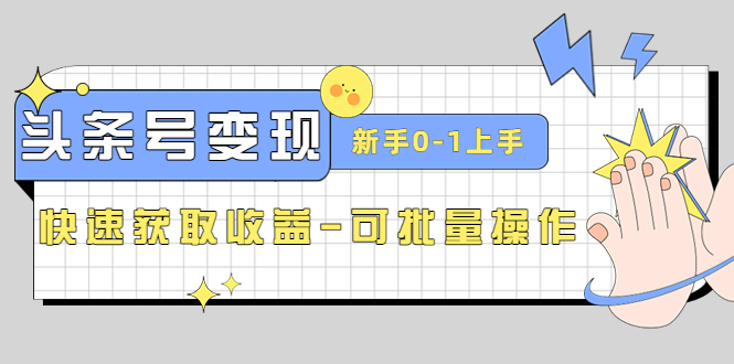 2023头条号实操变现课：新手0-1轻松上手，快速获取收益-可批量操作-甘南项目网