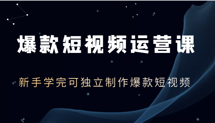 爆款短视频运营课，新手学完可独立制作爆款短视频（价值1980元）-甘南项目网