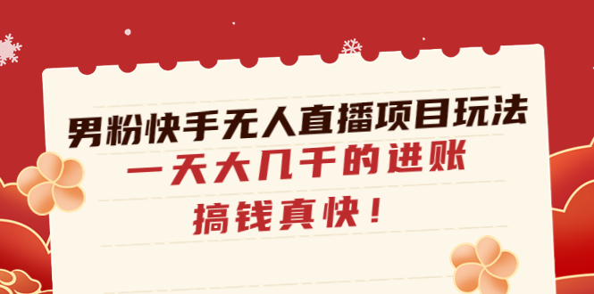 男粉快手无人直播项目玩法，一天大几千的进账，搞钱真快-甘南项目网