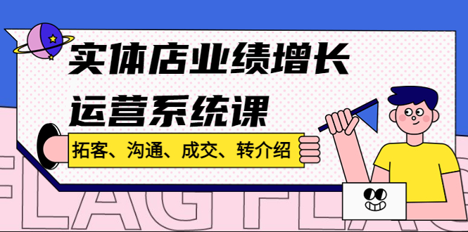 实体店业绩增长运营系统课，拓客、沟通、成交、转介绍-甘南项目网