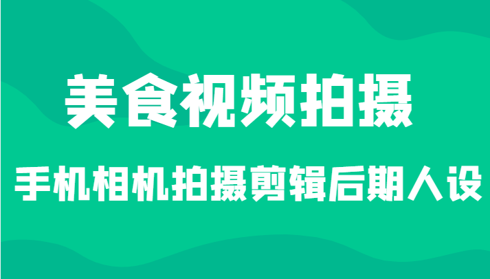 美食视频拍摄，手机相机拍摄剪辑后期人设（价值1280元）-甘南项目网