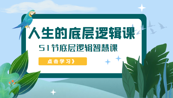 人生的底层逻辑课，51节底层逻辑智慧课（价值1980元）-甘南项目网