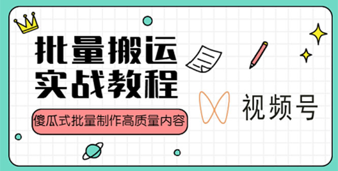 视频号批量搬运实战赚钱教程，傻瓜式批量制作高质量内容-甘南项目网