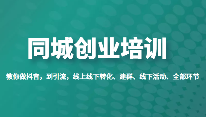 同城创业培训，教你做抖音，到引流，线上线下转化、建群、线下活动、全部环节-甘南项目网