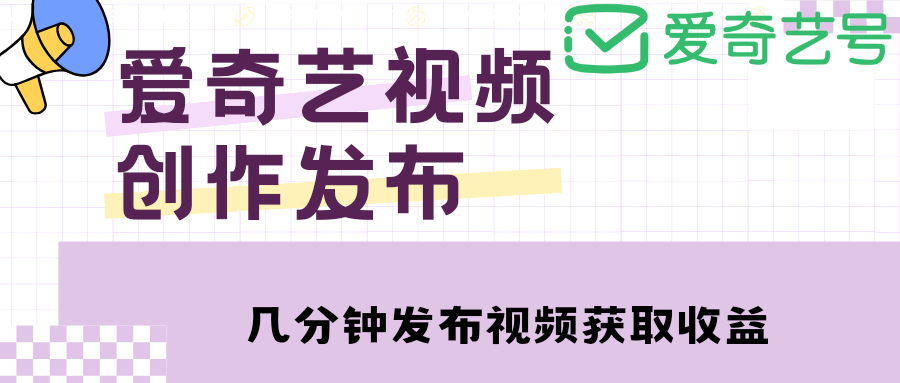 爱奇艺号视频发布，每天几分钟即可发布视频，月入10000+【教程+涨粉攻略】-甘南项目网