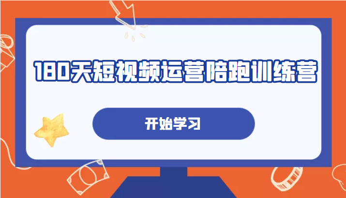 180天短视频运营陪跑训练营，帮助你掌握个人IP账号从0-1的搭建方法-甘南项目网