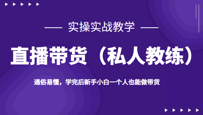 直播带货（私人教练），实操实战教学，通俗易懂，学完后新手小白一个人也能做带货-甘南项目网