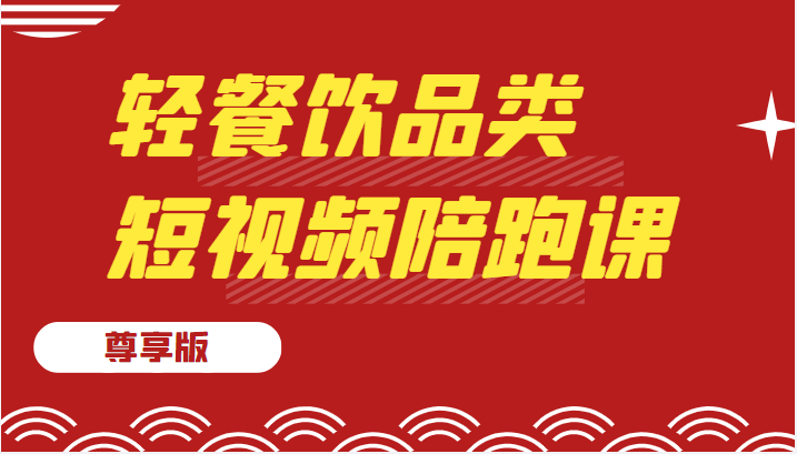 轻餐饮品类短视频陪跑课（尊享版），包括：基础篇、认知篇、算法篇、定位篇、对标…-甘南项目网