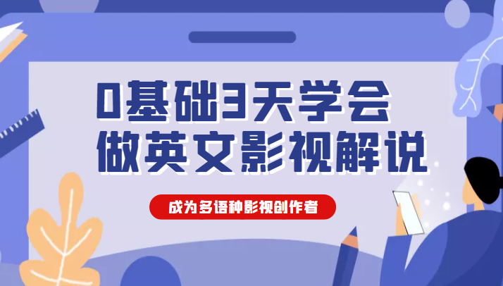 0基础3天学会做英文影视解说，成为多语种影视创作者（价值1188元）-甘南项目网