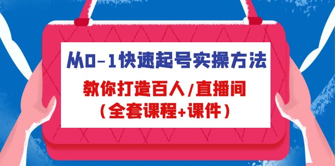 从0-1快速起号实操方法，教你打造百人/直播间（全套课程+课件）-甘南项目网