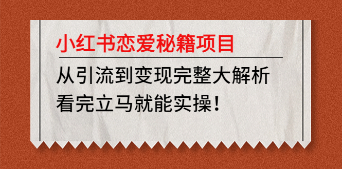 红书恋爱秘籍项目，从引流到变现完整大解析，看完立马就能实操-甘南项目网