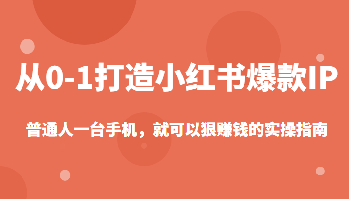 从0-1如何打造一个小红书爆款IP，普通人一台手机，就可以狠赚钱的实操指南-甘南项目网