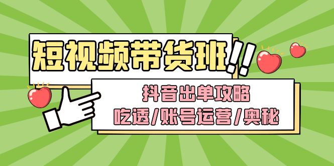 短视频带货内训营：抖音出单攻略，吃透/账号运营/奥秘，轻松带货-甘南项目网