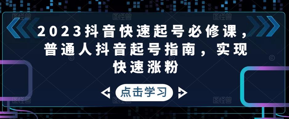 2023抖音快速起号必修课，普通人抖音起号指南，实现快速涨粉-甘南项目网