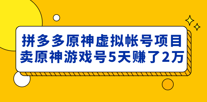 外面卖2980的拼多多原神虚拟帐号项目：卖原神游戏号5天赚了2万-甘南项目网