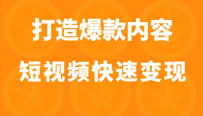 打造爆款内容让短视频快速变现（价值1980元）-甘南项目网