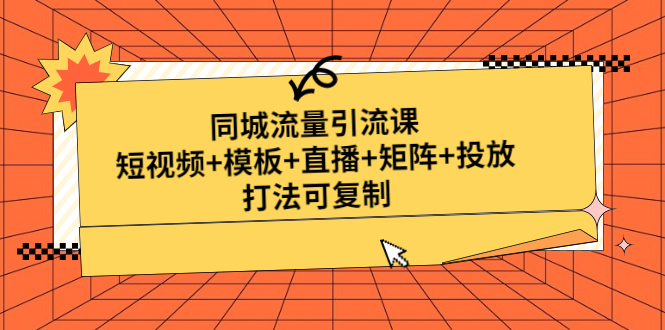 同城流量引流课：短视频+模板+直播+矩阵+投放，打法可复制-甘南项目网