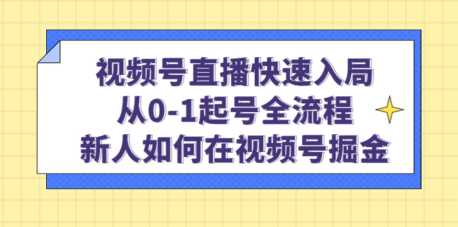 视频号直播快速入局：从0-1起号全流程，新人如何在视频号掘金-甘南项目网