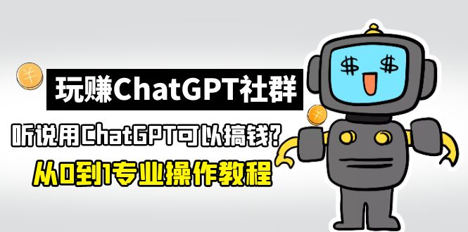 玩赚ChatGPT社群：听说ChatGPT可以用来搞钱？从0到1保姆级教程-甘南项目网