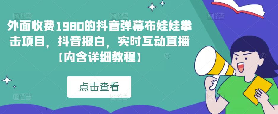 外面收费1980的抖音弹幕布娃娃拳击项目，抖音报白，实时互动直播【内含详细教程】-甘南项目网