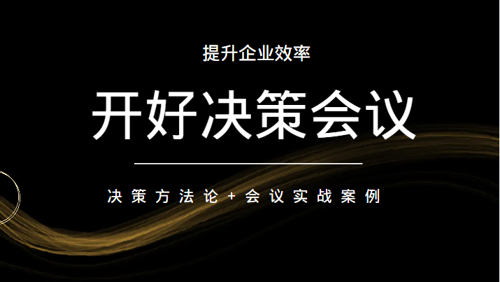 开好决策会议 提升企业效率 决策方法论+会议实战案例-甘南项目网