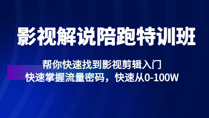 影视解说陪跑特训班，帮你快速找到影视剪辑入门，快速掌握流量密码，快速从0-100W-甘南项目网