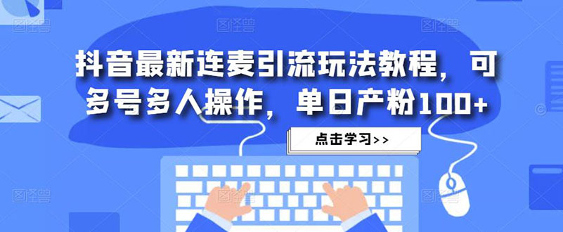 抖音最新连麦引流玩法教程，可多号多人操作，单日产粉100+-甘南项目网