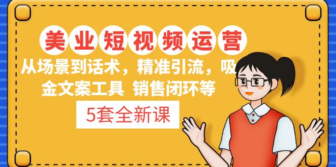 5套·美业短视频运营课 从场景到话术·精准引流·吸金文案工具·销售闭环等-甘南项目网