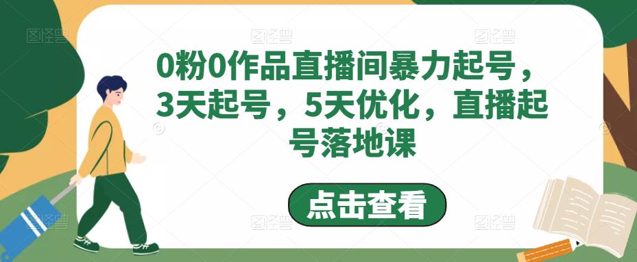 0粉0作品直播间暴力起号，3天起号，5天优化，直播起号落地课-甘南项目网