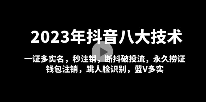 2023年抖音八大技术，一证多实名 秒注销 断抖破投流 永久捞证 钱包注销 等-甘南项目网