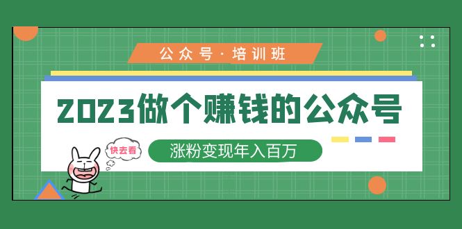 2023公众号培训班：2023做个赚钱的公众号，涨粉变现年入百万-甘南项目网